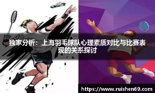 独家分析：上海羽毛球队心理素质对比与比赛表现的关系探讨