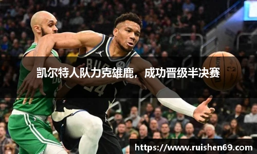 凯尔特人队力克雄鹿，成功晋级半决赛