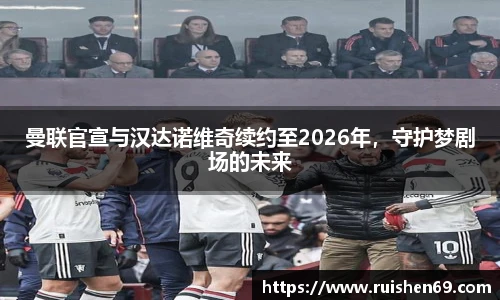 曼联官宣与汉达诺维奇续约至2026年，守护梦剧场的未来