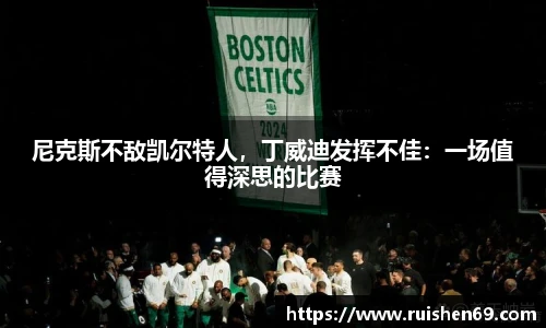 尼克斯不敌凯尔特人，丁威迪发挥不佳：一场值得深思的比赛