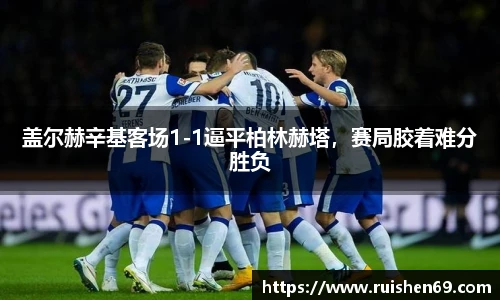 盖尔赫辛基客场1-1逼平柏林赫塔，赛局胶着难分胜负