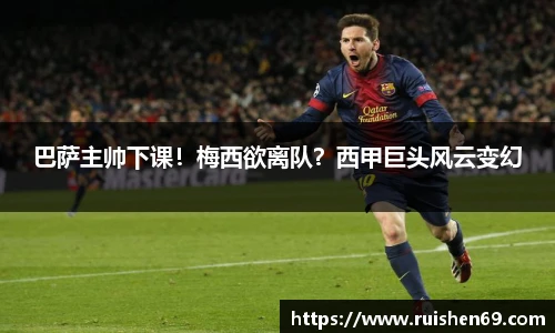 巴萨主帅下课！梅西欲离队？西甲巨头风云变幻