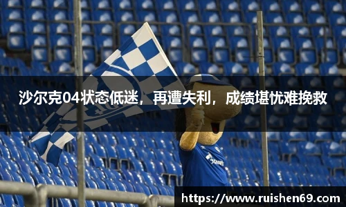 沙尔克04状态低迷，再遭失利，成绩堪忧难挽救
