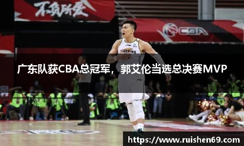 广东队获CBA总冠军，郭艾伦当选总决赛MVP