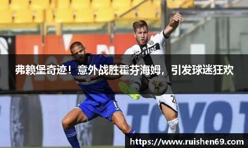 弗赖堡奇迹！意外战胜霍芬海姆，引发球迷狂欢