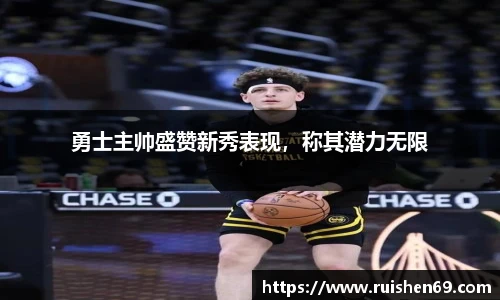 勇士主帅盛赞新秀表现，称其潜力无限