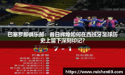 巴塞罗那俱乐部：昔日辉煌如何在西班牙足球历史上留下深刻印记？