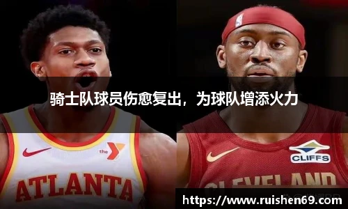 骑士队球员伤愈复出，为球队增添火力