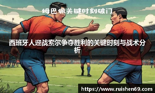 西班牙人迎战索尔争夺胜利的关键时刻与战术分析