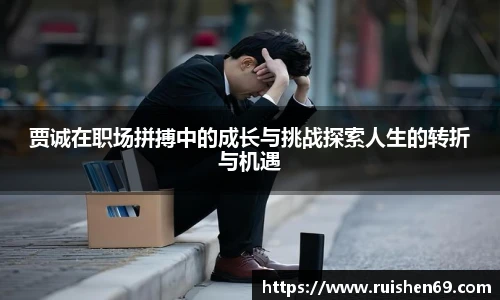 贾诚在职场拼搏中的成长与挑战探索人生的转折与机遇