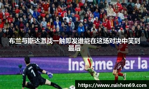 布兰与斯达激战一触即发谁能在这场对决中笑到最后