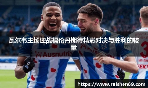 瓦尔韦主场迎战福伦丹期待精彩对决与胜利的较量
