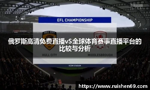 俄罗斯高清免费直播vS全球体育赛事直播平台的比较与分析