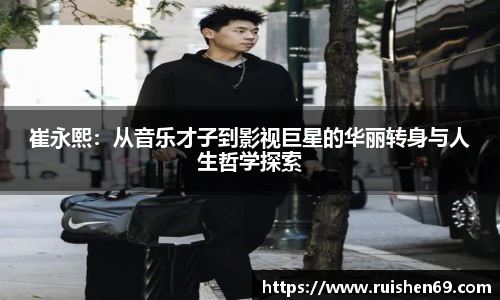 崔永熙：从音乐才子到影视巨星的华丽转身与人生哲学探索