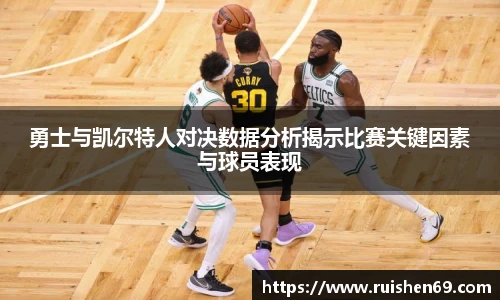勇士与凯尔特人对决数据分析揭示比赛关键因素与球员表现