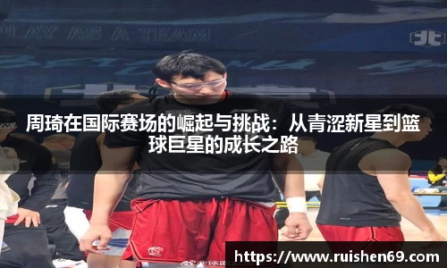 周琦在国际赛场的崛起与挑战：从青涩新星到篮球巨星的成长之路