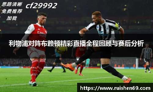 利物浦对阵布赖顿精彩直播全程回顾与赛后分析