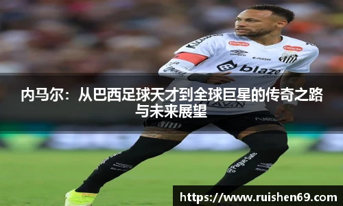 内马尔：从巴西足球天才到全球巨星的传奇之路与未来展望